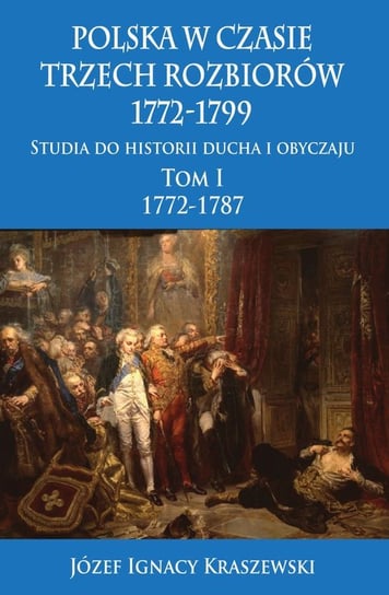 Polska w czasie trzech rozbiorów 1772-1799. Tom 1 Kraszewski Józef Ignacy