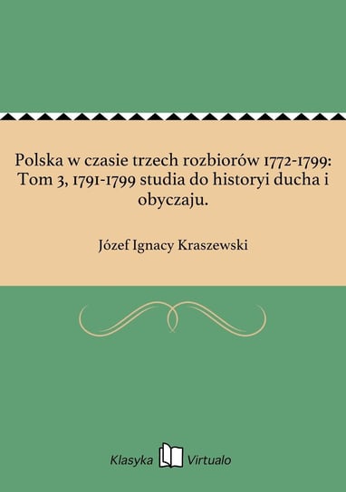 Polska w czasie trzech rozbiorów 1772-1799: Tom 3, 1791-1799 studia do historyi ducha i obyczaju. Kraszewski Józef Ignacy