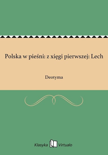 Polska w pieśni: z xięgi pierwszej: Lech Deotyma