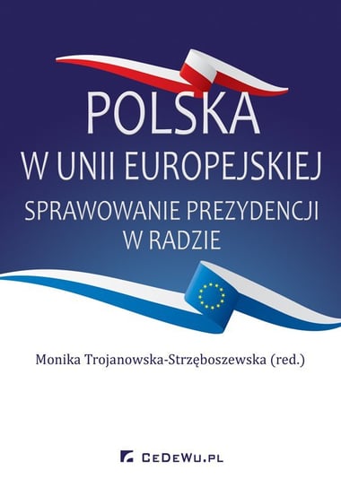 Polska w Unii Europejskiej. Sprawowanie prezydencji w Radzie Trojanowska-Strzęboszewska Monika
