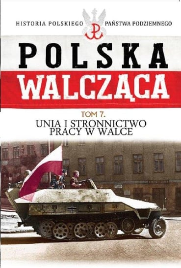 Polska Walcząca. Tom 7. Unia i Stronnictwo Pracy w Walce Edipresse Polska S.A.