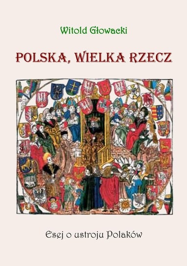 Polska, wielka rzecz. Esej o ustroju Polaków Głowacki Witold