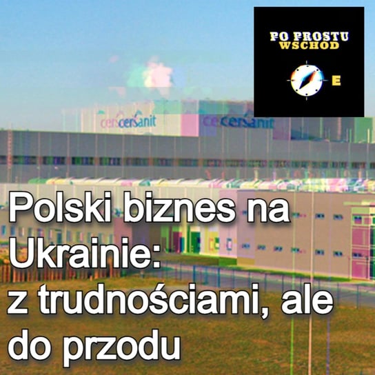 Polski biznes na Ukrainie: z trudnościami, ale do przodu - Po prostu Wschód - podcast Pogorzelski Piotr