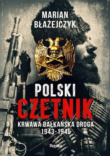 Polski czetnik. Krwawa bałkańska droga. 1943-45 Marian Djordje Błażejczyk