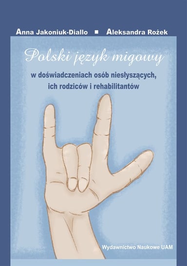 Polski język migowy w doświadczeniach osób niesłyszących, ich rodziców i rehabilitantów Jakoniuk-Diallo Anna, Rożek Aleksandra