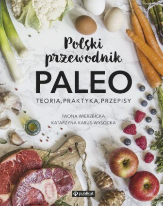 Polski przewodnik Paleo. Teoria, praktyka i przepisy Wierzbicka Iwona, Karus-Wysocka Katarzyna