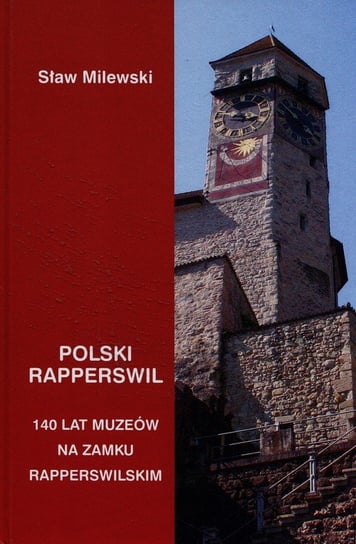 Polski Rapperswil. 140 lat muzeów na zamku Rapperswilskim Milewski Sław