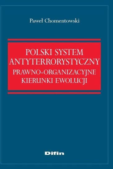 Polski system antyterrorystyczny. Prawno-organizacyjne kierunki ewolucji Chomentowski Paweł