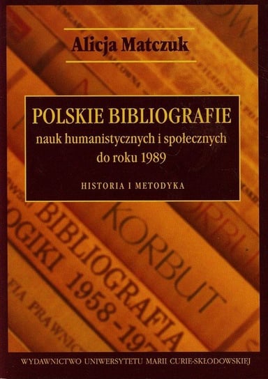 Polskie bibliografie nauk humanistycznych i społecznych do roku 1989. Historia i metodyka Matczuk Alicja