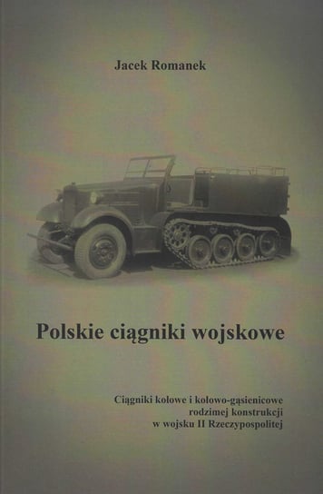 Polskie ciągniki wojskowe. Ciągniki kołowe i kołowo-gąsienicowe Romanek Jacek