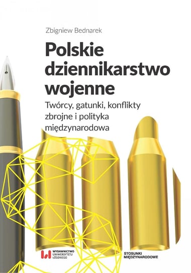 Polskie dziennikarstwo wojenne. Twórcy, gatunki, konflikty zbrojne i polityka międzynarodowa Bednarek Zbigniew