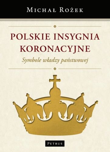 Polskie insygnia koronacyjne. Symbole władzy państwowej Rożek Michał