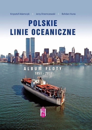 Polskie Linie Oceaniczne. Album floty 1951-2017 Adamczyk Krzysztof, Drzemczewski Jerzy, Huras Bohdan
