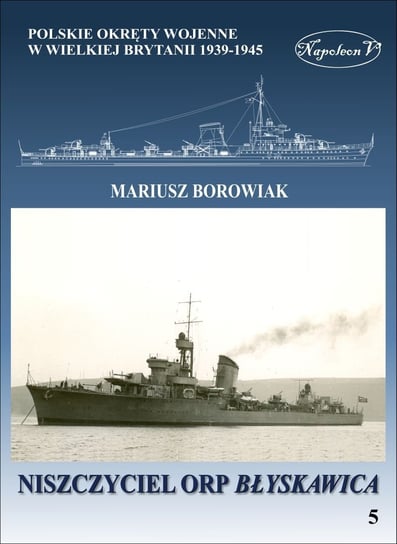 Polskie okręty wojenne w Wielkiej Brytanii 1939-1945. Niszczyciel ORP Błyskawica Borowiak Mariusz