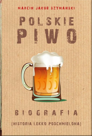 Polskie piwo. Biografia Szymański Marcin J.