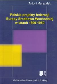 Polskie projekty federacji Europy Środkowo-Wchodniej w latach 1890-1950 Marszałek Antoni