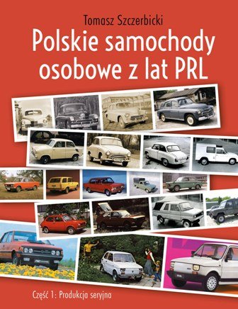 Polskie samochody osobowe z lat PRL. Część 1. Produkcja seryjna Szczerbicki Tomasz