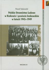 Polskie Stronnictwo Ludowe w Krakowie i w powiecie krakowskim w latach 1945-1949 Sękowski Paweł