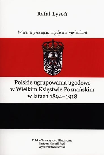 Polskie ugrupowania ugodowe w Wielkim Księstwie poznańskim w latach 1894-1918 Łysoń Rafał