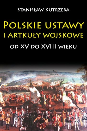 Polskie ustawy i artykuły wojskowe od XV do XVIII wieku Kutrzeba Stanisław
