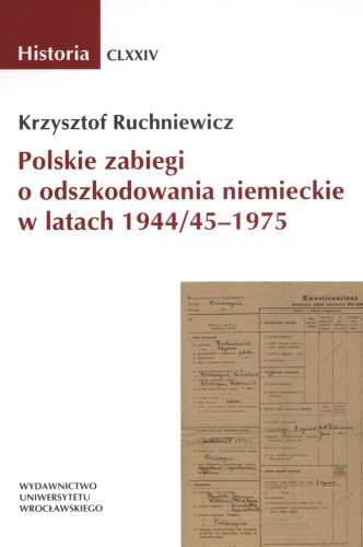 Polskie Zabiegi o Odszkodowania Niemieckie w Latach 1944/45 - 1975 Ruchniewicz Krzysztof