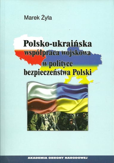 Polsko-ukraińska współpraca wojskowa w polityce bezpieczeństwa Polski Żyła Marek