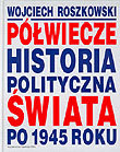 Półwiecze. Historia polityczna świata po 1945 roku Roszkowski Wojciech