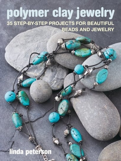 Polymer Clay Jewelry: 35 Step-by-Step Projects for Beautiful Beads and Jewelry Peterson Linda