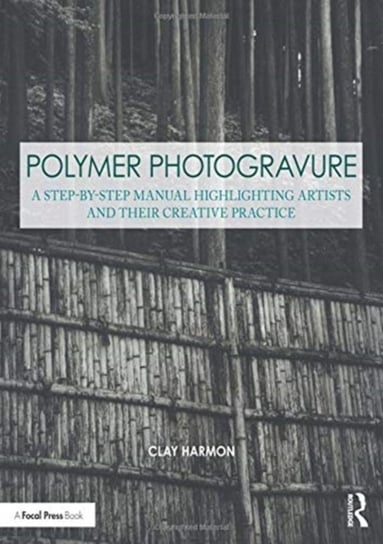 Polymer Photogravure: A Step-by-Step Manual, Highlighting Artists and Their Creative Practice Clay Harmon