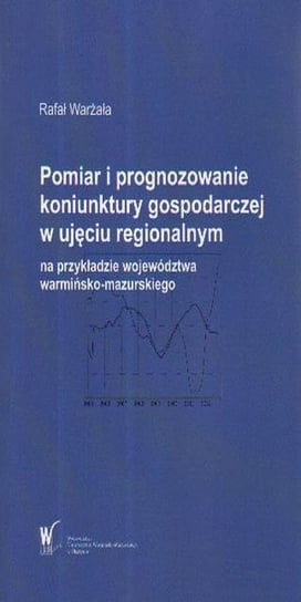 Pomiar i prognozowanie koniunktury gospodarczej w ujęciu regionalnym Warżała Rafał