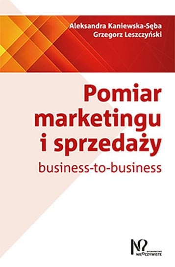 Pomiar marketingu i sprzedaży business-to-business Kaniewska-Sęba Aleksandra, Leszczyński Grzegorz
