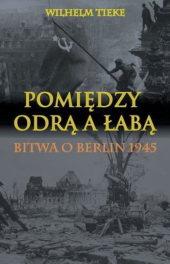 Pomiędzy Odrą a Łabą. Bitwa o Berlin 1945 Tieke Wilhelm