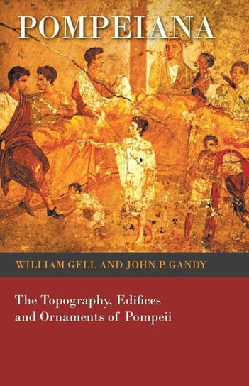 Pompeiana - The Topography, Edifices and Ornaments of Pompeii Gell William