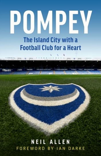 Pompey. The Island City with a Football Club for a Heart Neil Allen