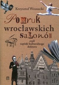 Pomruk wrocławskich salonów czyli zapiski kulturalnego doktora Wronecki Krzysztof
