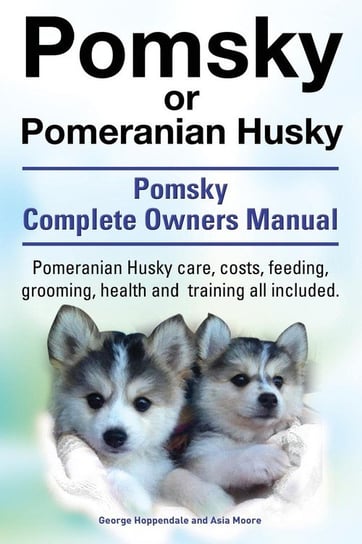 Pomsky or Pomeranian Husky. the Ultimate Pomsky Dog Manual. Pomeranian Husky Care, Costs, Feeding, Grooming, Health and Training All Included. Hoppendale George