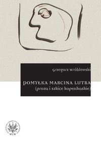 Pomyłka Marcina Lutra (proza i szkice kopenhaskie) Wróblewski Grzegorz