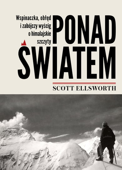 Ponad światem. Wspinaczka, obłęd i zabójczy wyścig o himalajskie szczyty Ellsworth Scott