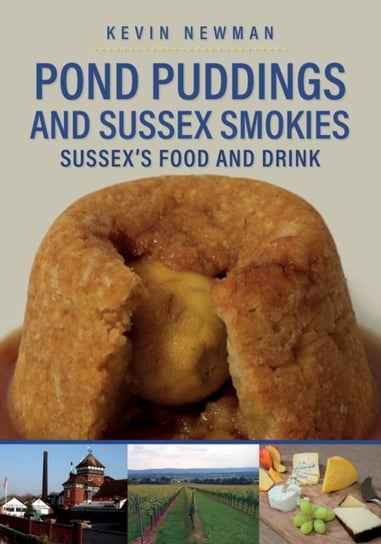 Pond Puddings and Sussex Smokies: Sussexs Food and Drink Kevin Newman