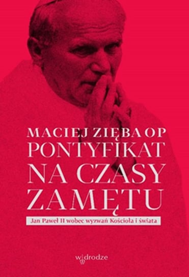 Pontyfikat na czasy zamętu. Jan Paweł II wobec wyzwań Kościoła i świata Zięba Maciej