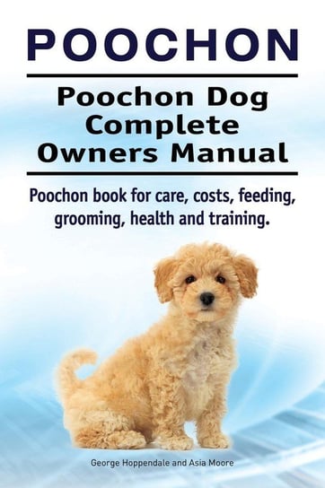 Poochon. Poochon Dog Complete Owners Manual. Poochon book for care, costs, feeding, grooming, health and training. Hoppendale George