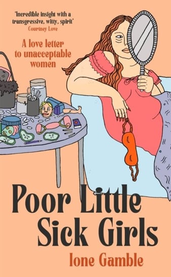 Poor Little Sick Girls: A love letter to unacceptable women Ione Gamble