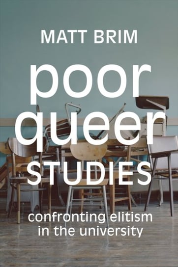 Poor Queer Studies. Confronting Elitism in the University Matt Brim