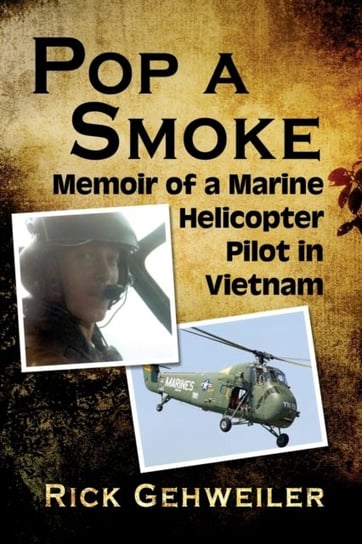 Pop a Smoke: Memoir of a Marine Helicopter Pilot in Vietnam Rick Gehweiler