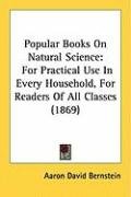 Popular Books on Natural Science: For Practical Use in Every Household, for Readers of All Classes (1869) Bernstein Aaron David