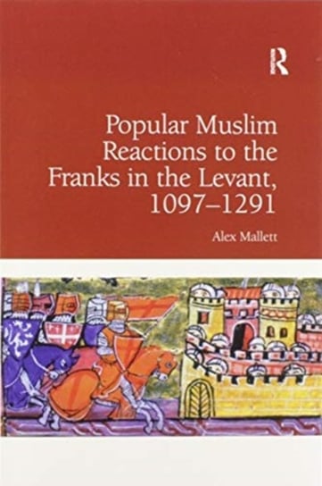 Popular Muslim Reactions to the Franks in the Levant, 1097-1291 Alex Mallett