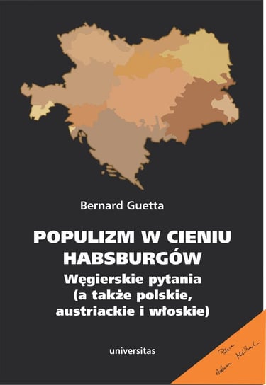 Populizm w cieniu Habsburgów. Węgierskie pytania (a także polskie, austriackie i włoskie) Guetta Bernard