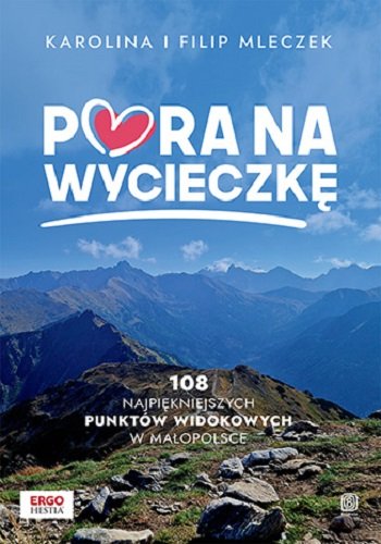 Pora na wycieczkę. 108 najpiękniejszych punktów widokowych w Małopolsce Karolina Mleczek, Filip Mleczek