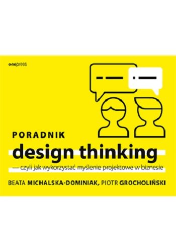 Poradnik design thinking, czyli jak wykorzystać myślenie projektowe w biznesie Michalska-Dominiak Beata, Grocholiński Piotr