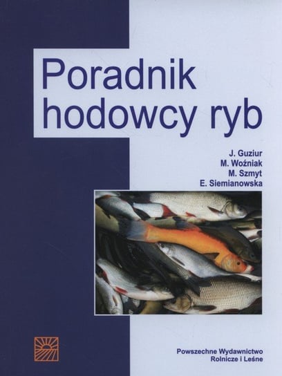 Poradnik hodowcy ryb Guziur Janusz, Woźniak Malgorzata, Szmyt Mariusz, Siemianowska Ewa